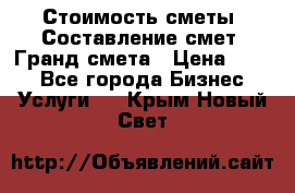 Стоимость сметы. Составление смет. Гранд смета › Цена ­ 700 - Все города Бизнес » Услуги   . Крым,Новый Свет